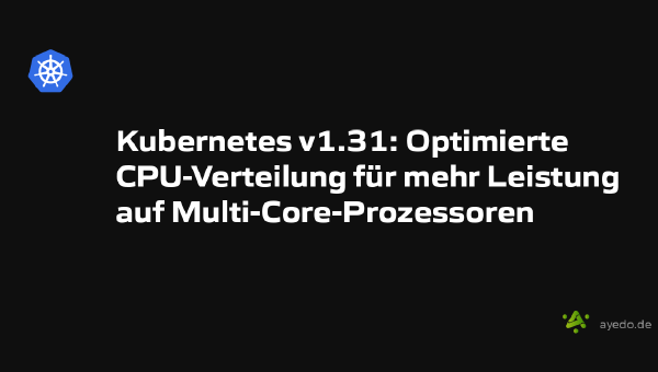 Kubernetes v1.31: Optimierte CPU-Verteilung für mehr Leistung auf Multi-Core-Prozessoren