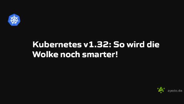 Kubernetes v1.32: So wird die Wolke noch smarter!