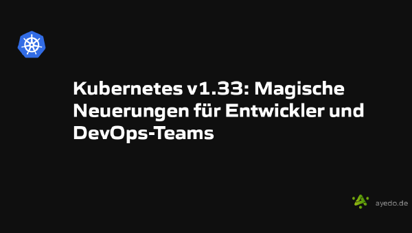 Kubernetes v1.33: Magische Neuerungen für Entwickler und DevOps-Teams