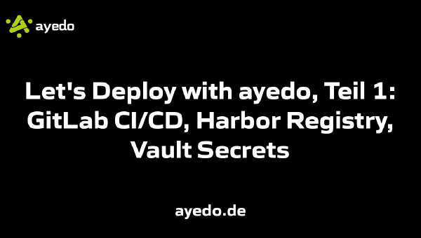 Let's Deploy with ayedo, Teil 1: GitLab CI/CD, Harbor Registry, Vault Secrets