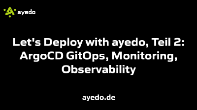 Let's Deploy with ayedo, Teil 2: ArgoCD GitOps, Monitoring, Observability
