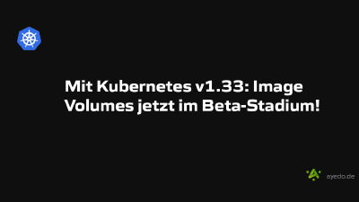 Mit Kubernetes v1.33: Image Volumes jetzt im Beta-Stadium!