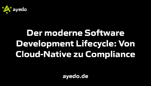 Der moderne Software Development Lifecycle: Von Cloud-Native zu Compliance