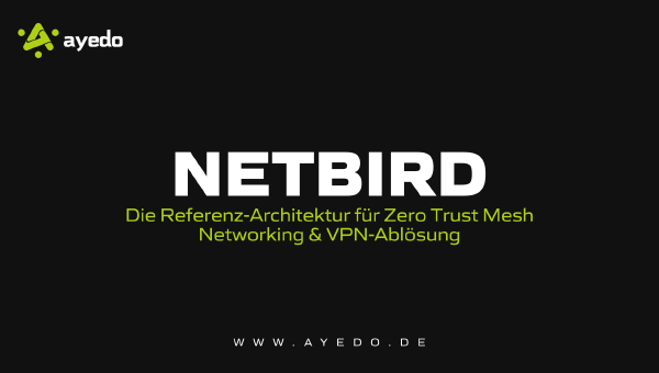 Netbird: Die Referenz-Architektur für Zero Trust Mesh Networking & VPN-Ablösung
