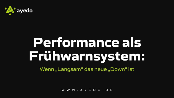 Performance als Frühwarnsystem: Wenn „Langsam“ das neue „Down“ ist