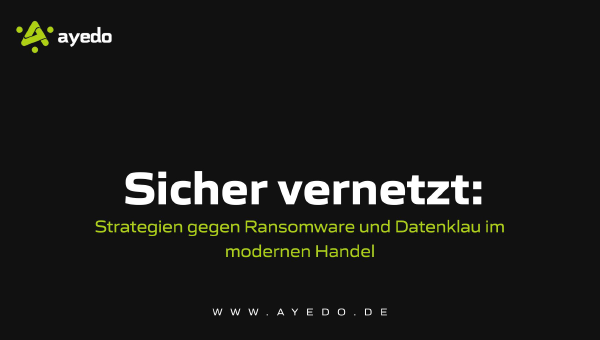 Sicher vernetzt: Strategien gegen Ransomware und Datenklau im modernen Handel