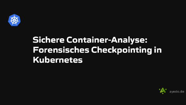 Sichere Container-Analyse: Forensisches Checkpointing in Kubernetes