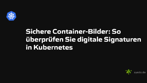 Sichere Container-Bilder: So überprüfen Sie digitale Signaturen in Kubernetes