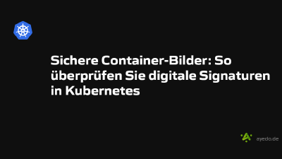 Sichere Container-Bilder: So überprüfen Sie digitale Signaturen in Kubernetes