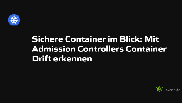 Sichere Container im Blick: Mit Admission Controllers Container Drift erkennen