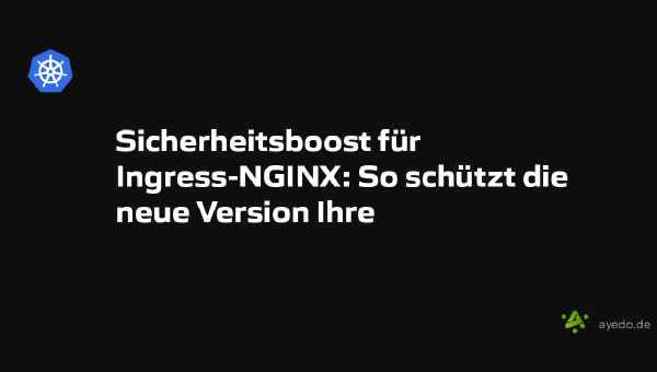 Sicherheitsboost für Ingress-NGINX: So schützt die neue Version Ihre Kubernetes-Anwendungen
