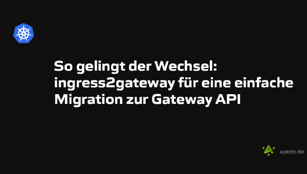 So gelingt der Wechsel: ingress2gateway für eine einfache Migration zur Gateway API