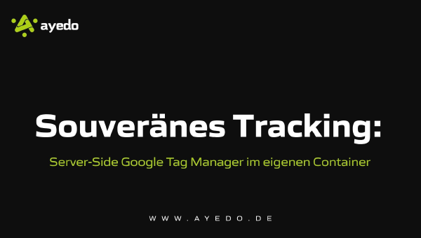 Souveränes Tracking: Server-Side Google Tag Manager im eigenen Container