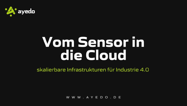 Vom Sensor in die Cloud: Skalierbare Infrastrukturen für die Industrie 4.0
