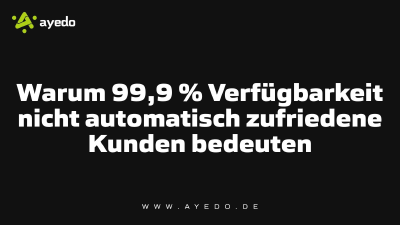 Warum 99,9 % Verfügbarkeit nicht automatisch zufriedene Kunden bedeuten